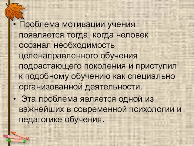 Проблема мотивации учения появляется тогда, когда человек осознал необходимость целенаправленного обучения подрастающего