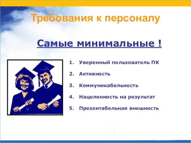 Требования к персоналу Самые минимальные ! Уверенный пользователь ПК Активность Коммуникабельность Нацеленность на результат Презентабельная внешность