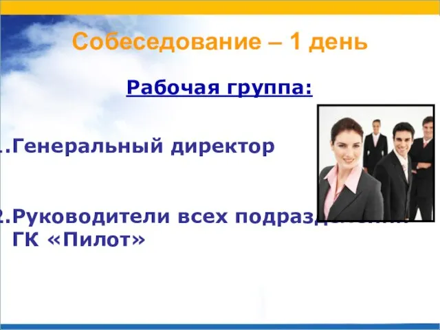 Собеседование – 1 день Рабочая группа: Генеральный директор Руководители всех подразделений ГК «Пилот»