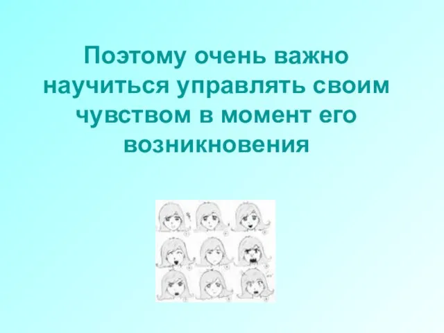 Поэтому очень важно научиться управлять своим чувством в момент его возникновения