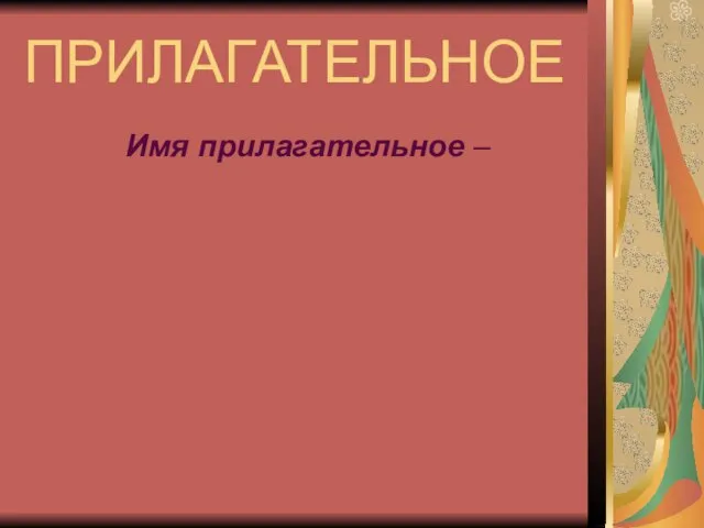 ПРИЛАГАТЕЛЬНОЕ Имя прилагательное –