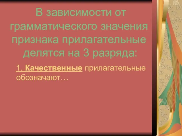 В зависимости от грамматического значения признака прилагательные делятся на 3 разряда: 1. Качественные прилагательные обозначают…