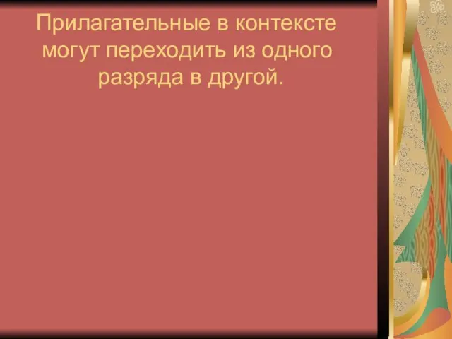 Прилагательные в контексте могут переходить из одного разряда в другой.