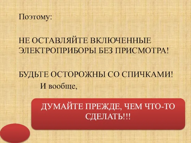 Поэтому: НЕ ОСТАВЛЯЙТЕ ВКЛЮЧЕННЫЕ ЭЛЕКТРОПРИБОРЫ БЕЗ ПРИСМОТРА! БУДЬТЕ ОСТОРОЖНЫ СО СПИЧКАМИ! И