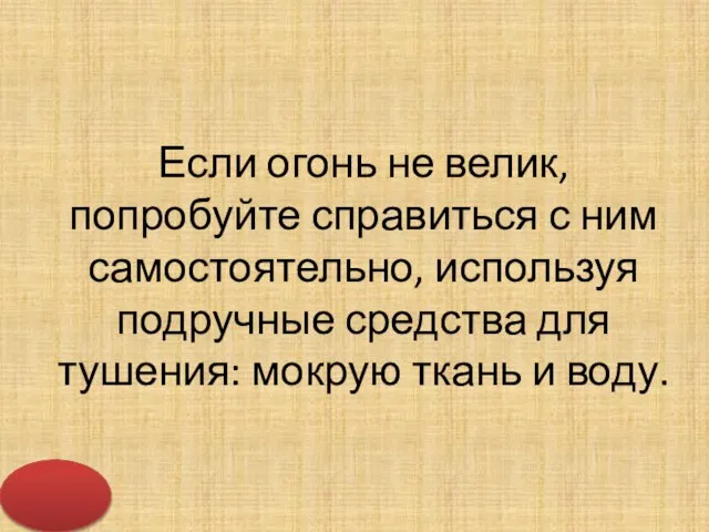 Если огонь не велик, попробуйте справиться с ним самостоятельно, используя подручные средства