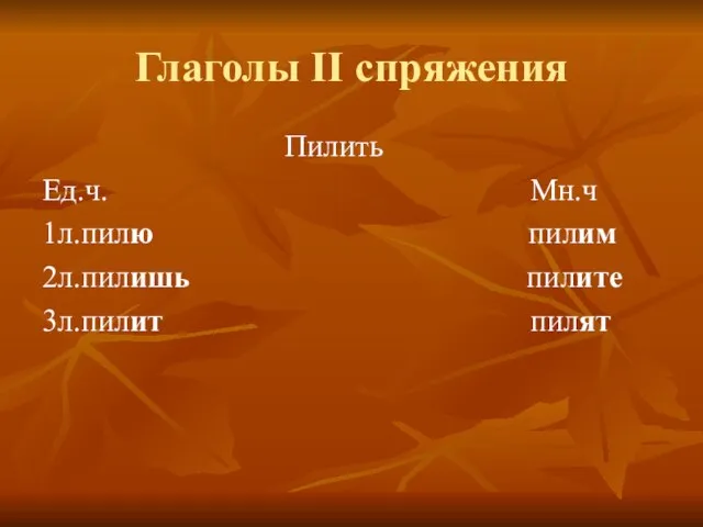 Глаголы II спряжения Пилить Ед.ч. Мн.ч 1л.пилю пилим 2л.пилишь пилите 3л.пилит пилят