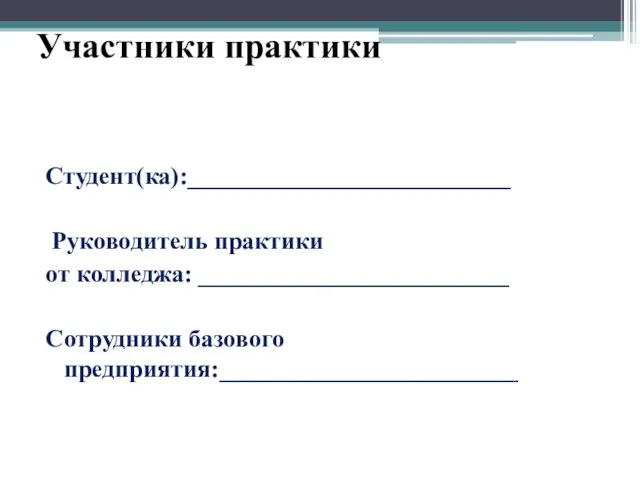 Участники практики Студент(ка):__________________________ Руководитель практики от колледжа: _________________________ Сотрудники базового предприятия:________________________