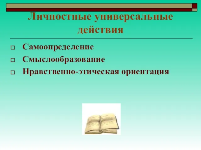 Личностные универсальные действия Самоопределение Смыслообразование Нравственно-этическая ориентация