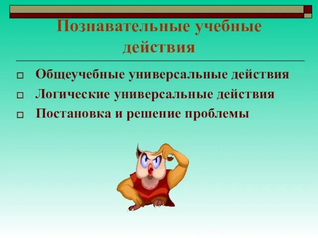 Познавательные учебные действия Общеучебные универсальные действия Логические универсальные действия Постановка и решение проблемы