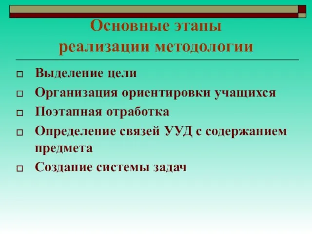 Основные этапы реализации методологии Выделение цели Организация ориентировки учащихся Поэтапная отработка Определение