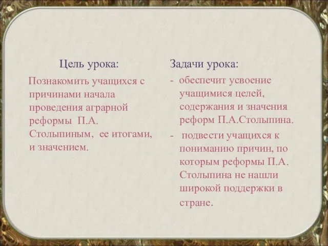 Цель урока: Познакомить учащихся с причинами начала проведения аграрной реформы П.А. Столыпиным,