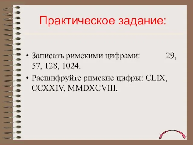 Практическое задание: Записать римскими цифрами: 29, 57, 128, 1024. Расшифруйте римские цифры: CLIX, CCXXIV, MMDXCVIII.