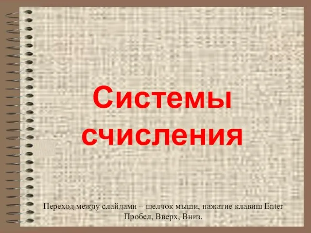 Системы счисления Переход между слайдами – щелчок мыши, нажатие клавиш Enter Пробел, Вверх, Вниз.