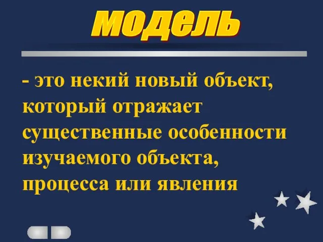 модель - это некий новый объект, который отражает существенные особенности изучаемого объекта, процесса или явления