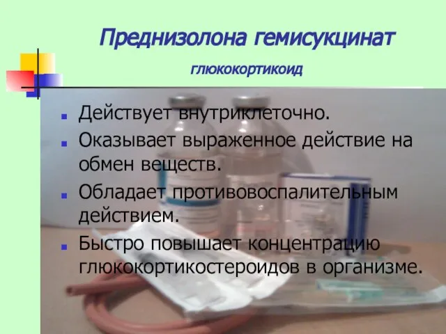 Преднизолона гемисукцинат глюкокортикоид Действует внутриклеточно. Оказывает выраженное действие на обмен веществ. Обладает