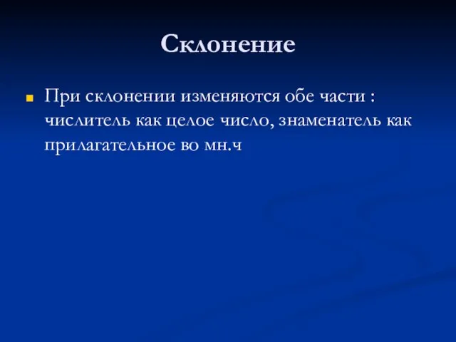 Склонение При склонении изменяются обе части : числитель как целое число, знаменатель как прилагательное во мн.ч