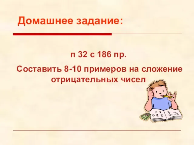 Домашнее задание: п 32 с 186 пр. Составить 8-10 примеров на сложение отрицательных чисел