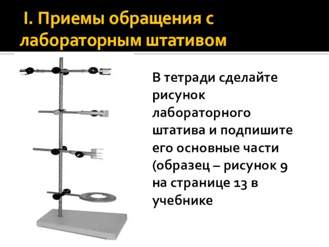 I. Приемы обращения с лабораторным штативом В тетради сделайте рисунок лабораторного штатива