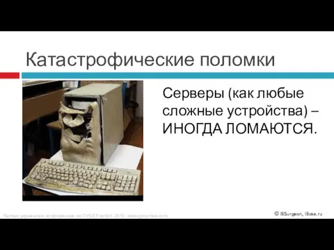 Катастрофические поломки Серверы (как любые сложные устройства) – ИНОГДА ЛОМАЮТСЯ.