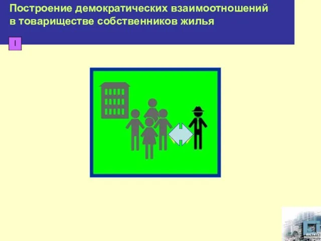 Построение демократических взаимоотношений в товариществе собственников жилья Построение демократических взаимоотношений в товариществе собственников жилья I