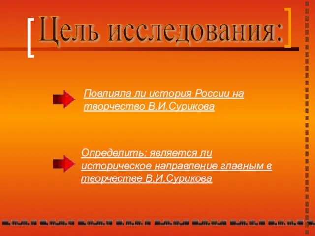 Цель исследования: Повлияла ли история России на творчество В.И.Сурикова Определить: является ли