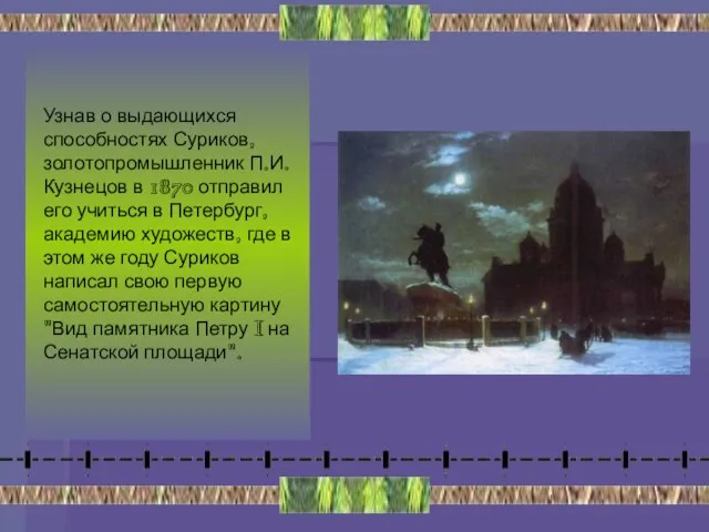 Узнав о выдающихся способностях Суриков, золотопромышленник П.И. Кузнецов в 1870 отправил его