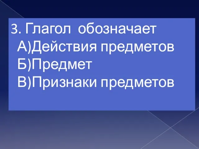 3. Глагол обозначает А)Действия предметов Б)Предмет В)Признаки предметов