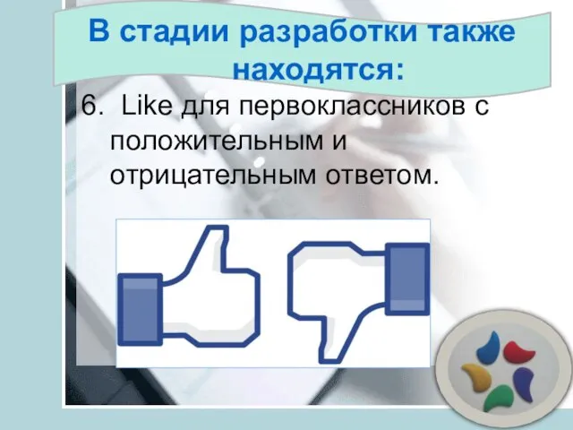 В стадии разработки также находятся: 6. Like для первоклассников с положительным и отрицательным ответом.