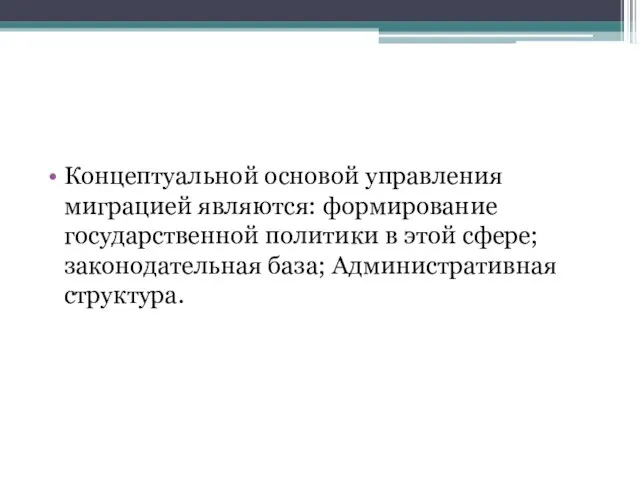 Концептуальной основой управления миграцией являются: формирование государственной политики в этой сфере; законодательная база; Административная структура.