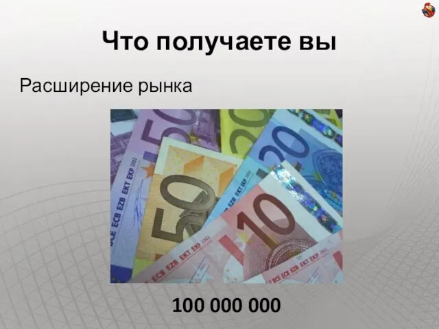 Что получаете вы Расширение рынка 100 000 000