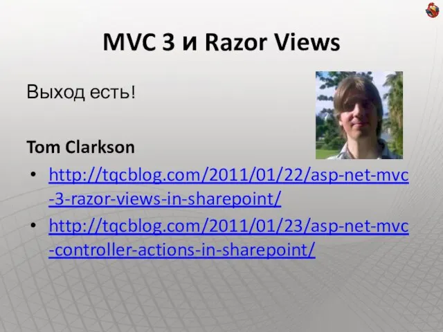 MVC 3 и Razor Views Выход есть! Tom Clarkson http://tqcblog.com/2011/01/22/asp-net-mvc-3-razor-views-in-sharepoint/ http://tqcblog.com/2011/01/23/asp-net-mvc-controller-actions-in-sharepoint/