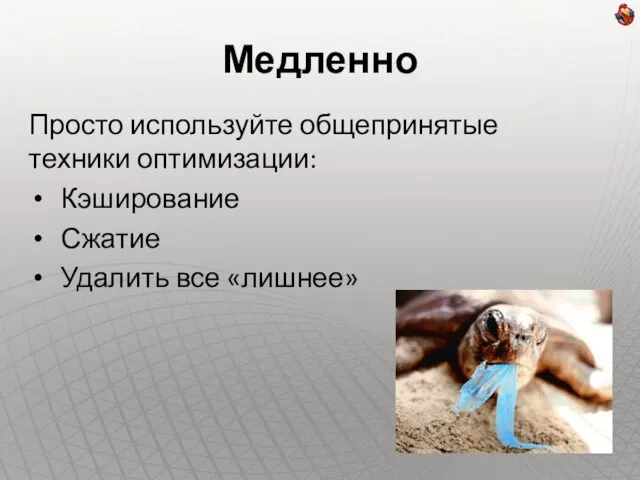 Медленно Просто используйте общепринятые техники оптимизации: Кэширование Сжатие Удалить все «лишнее»