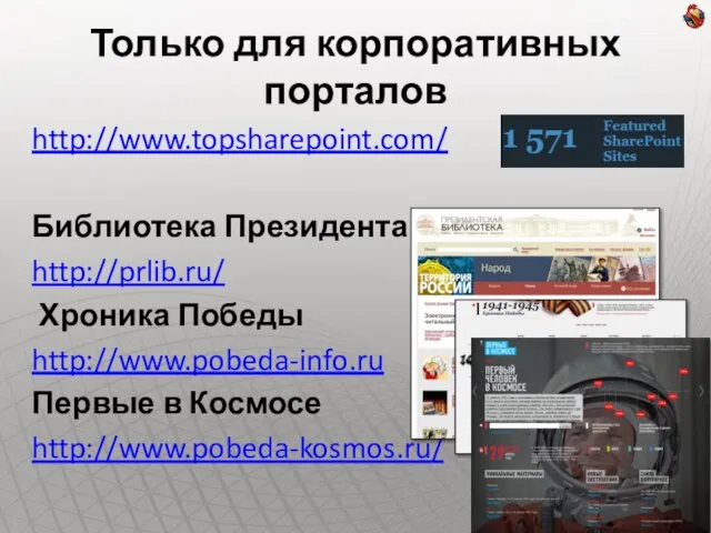 Только для корпоративных порталов http://www.topsharepoint.com/ Библиотека Президента http://prlib.ru/ Хроника Победы http://www.pobeda-info.ru Первые в Космосе http://www.pobeda-kosmos.ru/
