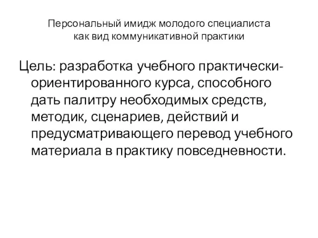 Персональный имидж молодого специалиста как вид коммуникативной практики Цель: разработка учебного практически-ориентированного