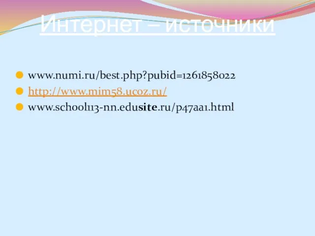 Интернет – источники www.numi.ru/best.php?pubid=1261858022 http://www.mim58.ucoz.ru/ www.school113-nn.edusite.ru/p47aa1.html