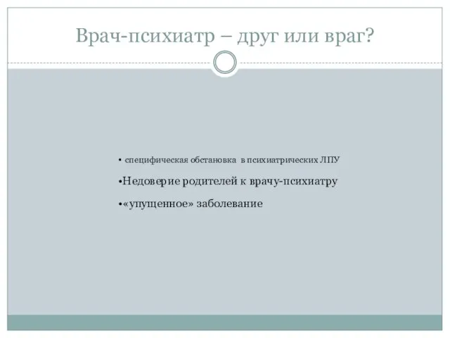 Врач-психиатр – друг или враг? специфическая обстановка в психиатрических ЛПУ Недоверие родителей к врачу-психиатру «упущенное» заболевание