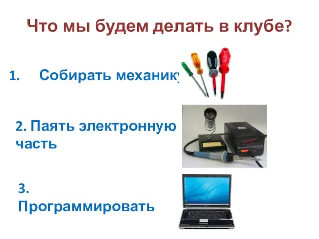 Что мы будем делать в клубе? Собирать механику 2. Паять электронную часть 3. Программировать