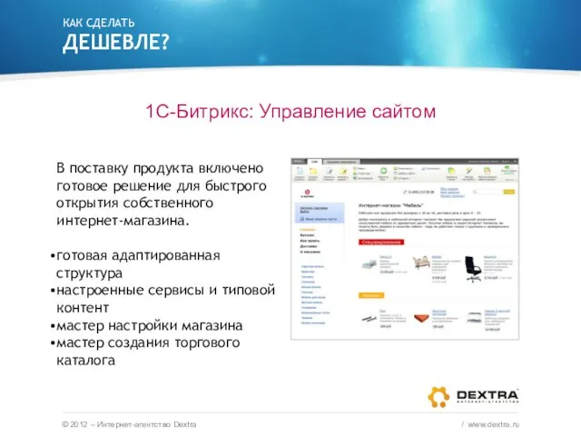 КАК СДЕЛАТЬ ДЕШЕВЛЕ? 1С-Битрикс: Управление сайтом © 2012 – Интернет-агентство Dextra /
