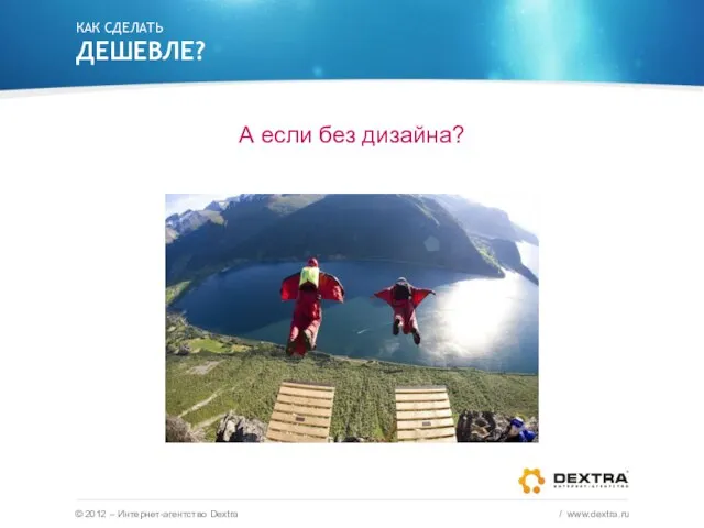 КАК СДЕЛАТЬ ДЕШЕВЛЕ? А если без дизайна? © 2012 – Интернет-агентство Dextra / www.dextra.ru