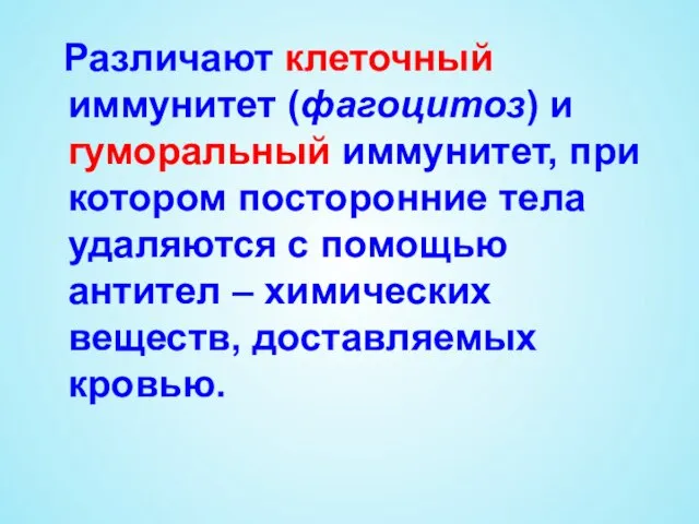 Различают клеточный иммунитет (фагоцитоз) и гуморальный иммунитет, при котором посторонние тела удаляются