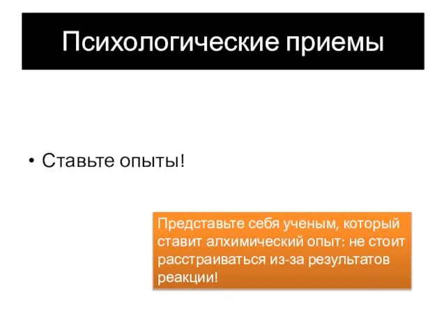 Психологические приемы Ставьте опыты! Представьте себя ученым, который ставит алхимический опыт: не