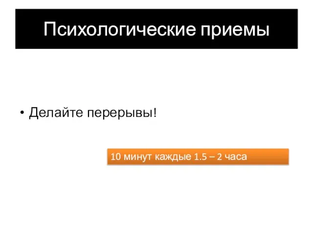 Психологические приемы Делайте перерывы! 10 минут каждые 1.5 – 2 часа