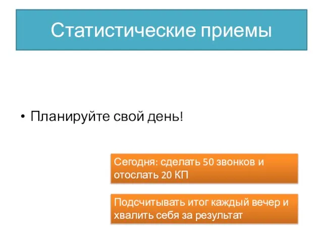 Статистические приемы Планируйте свой день! Сегодня: сделать 50 звонков и отослать 20