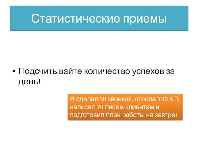 Статистические приемы Подсчитывайте количество успехов за день! Я сделал 50 звонков, отослал