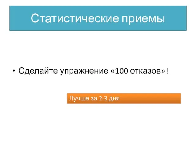 Статистические приемы Сделайте упражнение «100 отказов»! Лучше за 2-3 дня