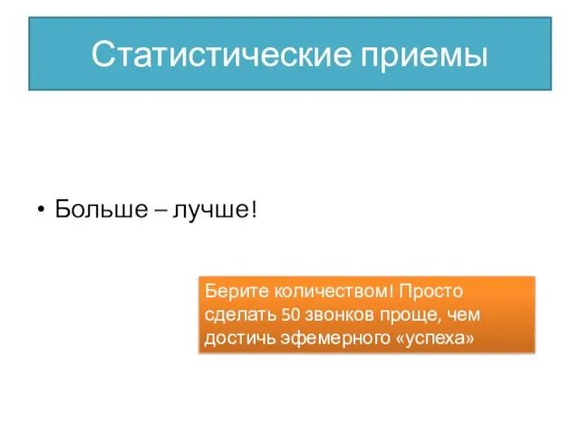 Статистические приемы Больше – лучше! Берите количеством! Просто сделать 50 звонков проще, чем достичь эфемерного «успеха»