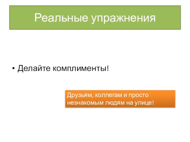 Реальные упражнения Делайте комплименты! Друзьям, коллегам и просто незнакомым людям на улице!