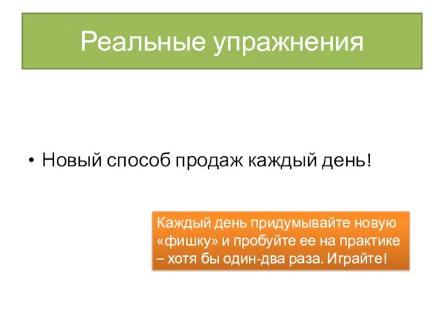 Реальные упражнения Новый способ продаж каждый день! Каждый день придумывайте новую «фишку»