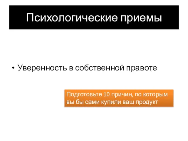 Психологические приемы Уверенность в собственной правоте Подготовьте 10 причин, по которым вы