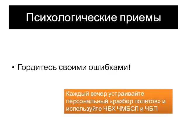 Психологические приемы Гордитесь своими ошибками! Каждый вечер устраивайте персональный «разбор полетов» и